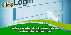 Biện Pháp Bảo Mật Tài Khoản Của B52